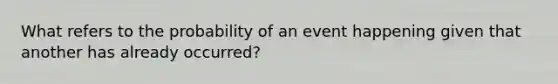 What refers to the probability of an event happening given that another has already occurred?