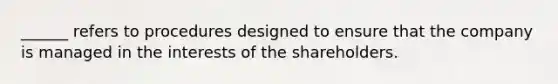 ______ refers to procedures designed to ensure that the company is managed in the interests of the shareholders.