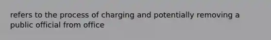 refers to the process of charging and potentially removing a public official from office