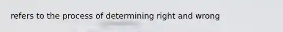 refers to the process of determining right and wrong