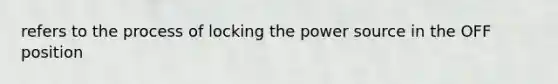 refers to the process of locking the power source in the OFF position