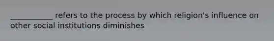 ___________ refers to the process by which religion's influence on other social institutions diminishes