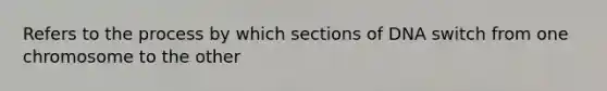 Refers to the process by which sections of DNA switch from one chromosome to the other