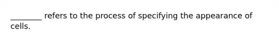 ________ refers to the process of specifying the appearance of cells.