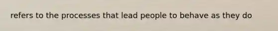 refers to the processes that lead people to behave as they do