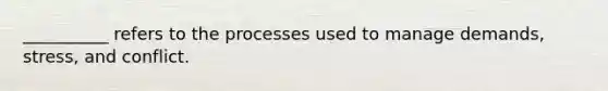 __________ refers to the processes used to manage demands, stress, and conflict.