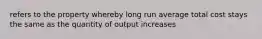 refers to the property whereby long run average total cost stays the same as the quantity of output increases