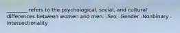 ________ refers to the psychological, social, and cultural differences between women and men. -Sex -Gender -Nonbinary -Intersectionality