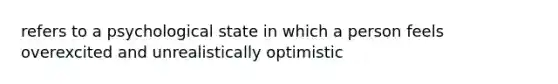 refers to a psychological state in which a person feels overexcited and unrealistically optimistic