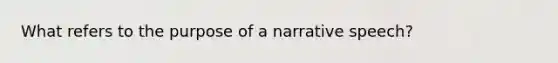 What refers to the purpose of a narrative speech?