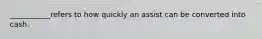 ___________refers to how quickly an assist can be converted into cash.