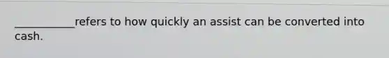 ___________refers to how quickly an assist can be converted into cash.