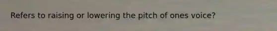 Refers to raising or lowering the pitch of ones voice?