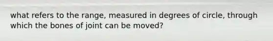 what refers to the range, measured in degrees of circle, through which the bones of joint can be moved?