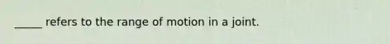 _____ refers to the range of motion in a joint.