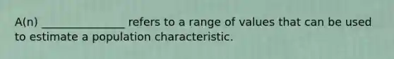 A(n) _______________ refers to a range of values that can be used to estimate a population characteristic.