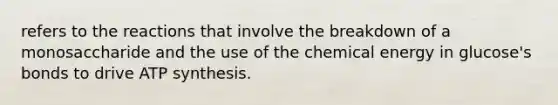 refers to the reactions that involve the breakdown of a monosaccharide and the use of the chemical energy in glucose's bonds to drive <a href='https://www.questionai.com/knowledge/kx3XpCJrFz-atp-synthesis' class='anchor-knowledge'>atp synthesis</a>.