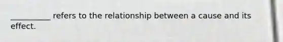 __________ refers to the relationship between a cause and its effect.