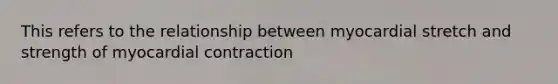 This refers to the relationship between myocardial stretch and strength of myocardial contraction