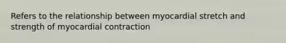 Refers to the relationship between myocardial stretch and strength of myocardial contraction