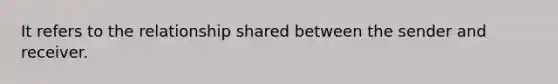 It refers to the relationship shared between the sender and receiver.