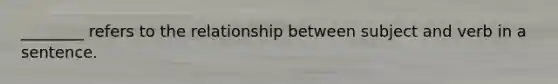 ________ refers to the relationship between subject and verb in a sentence.