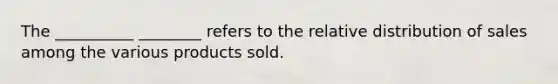 The __________ ________ refers to the relative distribution of sales among the various products sold.