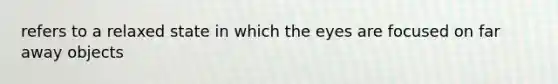 refers to a relaxed state in which the eyes are focused on far away objects