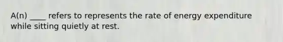 A(n) ____ refers to represents the rate of energy expenditure while sitting quietly at rest.