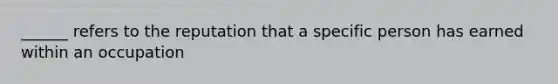 ______ refers to the reputation that a specific person has earned within an occupation