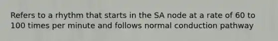 Refers to a rhythm that starts in the SA node at a rate of 60 to 100 times per minute and follows normal conduction pathway