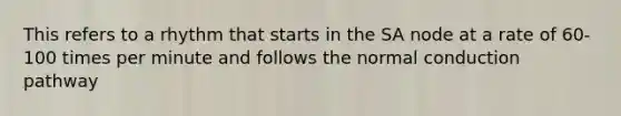 This refers to a rhythm that starts in the SA node at a rate of 60-100 times per minute and follows the normal conduction pathway