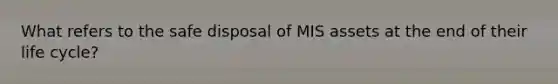 What refers to the safe disposal of MIS assets at the end of their life cycle?