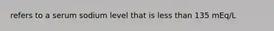 refers to a serum sodium level that is less than 135 mEq/L