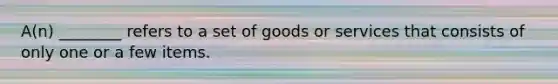 A(n) ________ refers to a set of goods or services that consists of only one or a few items.