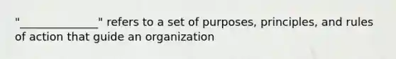 "______________" refers to a set of purposes, principles, and rules of action that guide an organization