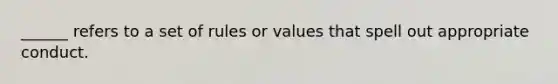 ______ refers to a set of rules or values that spell out appropriate conduct.