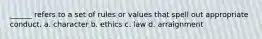 ______ refers to a set of rules or values that spell out appropriate conduct. a. character b. ethics c. law d. arraignment