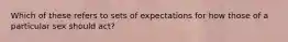 Which of these refers to sets of expectations for how those of a particular sex should act?