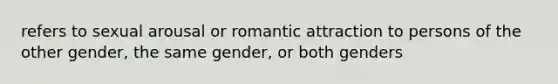 refers to sexual arousal or romantic attraction to persons of the other gender, the same gender, or both genders