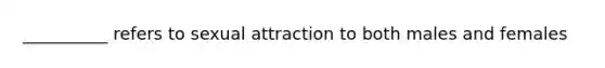 __________ refers to sexual attraction to both males and females