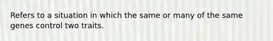 Refers to a situation in which the same or many of the same genes control two traits.