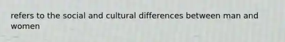 refers to the social and cultural differences between man and women