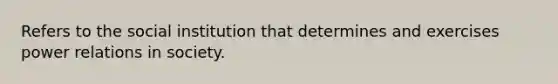 Refers to the social institution that determines and exercises power relations in society.