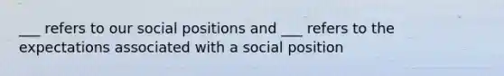 ___ refers to our social positions and ___ refers to the expectations associated with a social position