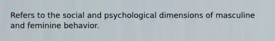 Refers to the social and psychological dimensions of masculine and feminine behavior.