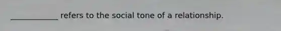 ____________ refers to the social tone of a relationship.