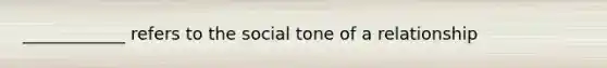 ____________ refers to the social tone of a relationship