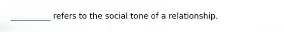 __________ refers to the social tone of a relationship.