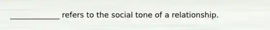 _____________ refers to the social tone of a relationship.